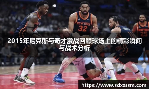 2015年尼克斯与奇才激战回顾球场上的精彩瞬间与战术分析