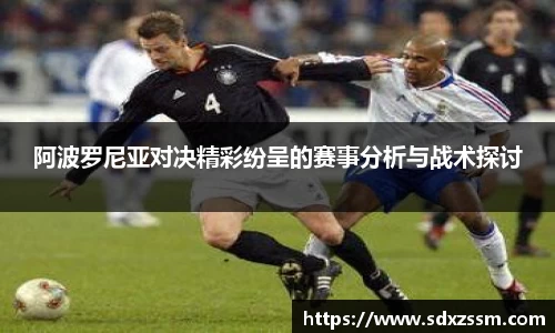 阿波罗尼亚对决精彩纷呈的赛事分析与战术探讨