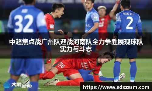 中超焦点战广州队迎战河南队全力争胜展现球队实力与斗志